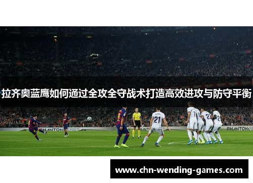 拉齐奥蓝鹰如何通过全攻全守战术打造高效进攻与防守平衡