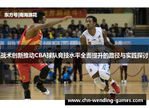 战术创新推动CBA球队竞技水平全面提升的路径与实践探讨 战术创新推动CBA球队竞技水平全面提升的路径与实践探讨