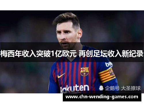 梅西年收入突破1亿欧元 再创足坛收入新纪录 梅西年收入突破1亿欧元 再创足坛收入新纪录