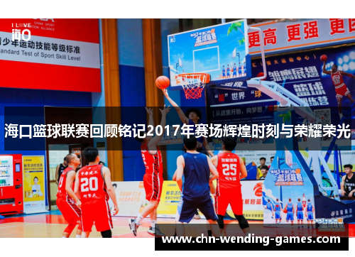 海口篮球联赛回顾铭记2017年赛场辉煌时刻与荣耀荣光