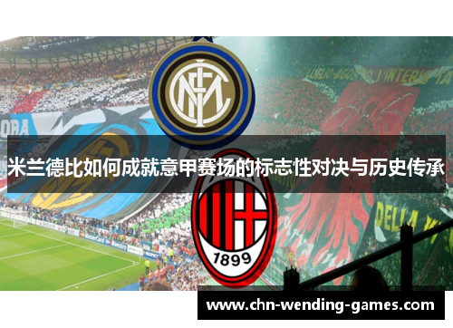 米兰德比如何成就意甲赛场的标志性对决与历史传承 米兰德比如何成就意甲赛场的标志性对决与历史传承