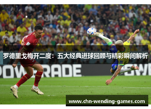 罗德里戈梅开二度：五大经典进球回顾与精彩瞬间解析