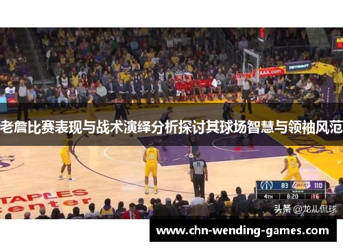 老詹比赛表现与战术演绎分析探讨其球场智慧与领袖风范