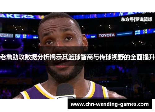 老詹助攻数据分析揭示其篮球智商与传球视野的全面提升