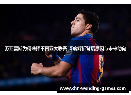 苏亚雷斯为何选择不回五大联赛 深度解析背后原因与未来动向 苏亚雷斯为何选择不回五大联赛 深度解析背后原因与未来动向
