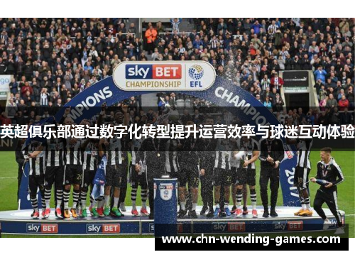 英超俱乐部通过数字化转型提升运营效率与球迷互动体验