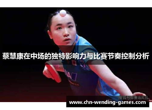 蔡慧康在中场的独特影响力与比赛节奏控制分析 蔡慧康在中场的独特影响力与比赛节奏控制分析
