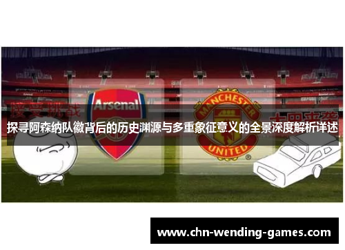 探寻阿森纳队徽背后的历史渊源与多重象征意义的全景深度解析详述