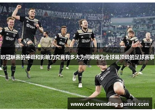 欧冠联赛的等级和影响力究竟有多大为何被视为全球最顶级的足球赛事