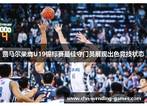 贾马尔荣膺U19锦标赛最佳守门员展现出色竞技状态