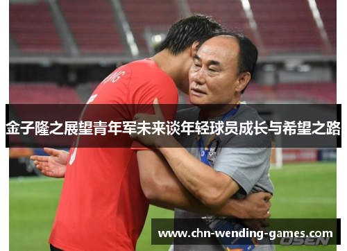 金子隆之展望青年军未来谈年轻球员成长与希望之路 金子隆之展望青年军未来谈年轻球员成长与希望之路