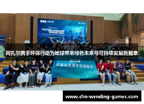 阿扎尔携手环保行动为地球带来绿色未来与可持续发展新篇章 阿扎尔携手环保行动为地球带来绿色未来与可持续发展新篇章