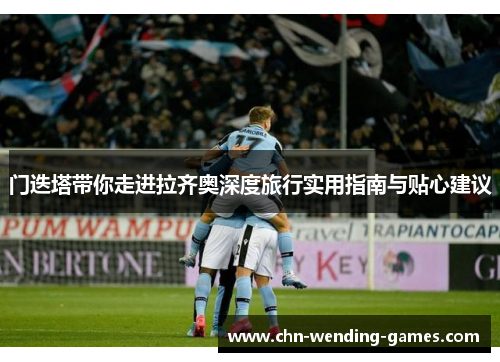 门迭塔带你走进拉齐奥深度旅行实用指南与贴心建议 门迭塔带你走进拉齐奥深度旅行实用指南与贴心建议