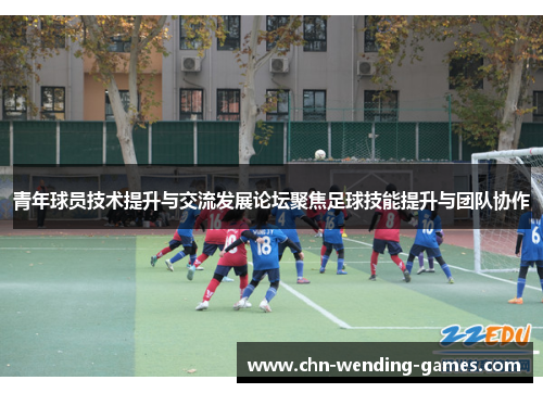 青年球员技术提升与交流发展论坛聚焦足球技能提升与团队协作