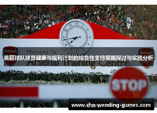 英超球队球员健康与福利计划的综合性支持策略探讨与实践分析 英超球队球员健康与福利计划的综合性支持策略探讨与实践分析