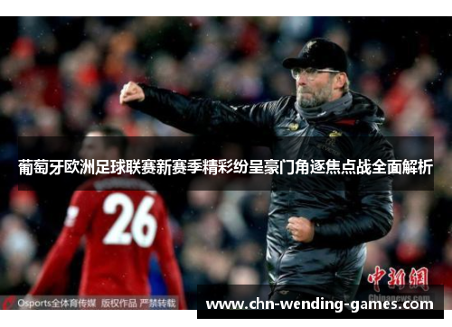 葡萄牙欧洲足球联赛新赛季精彩纷呈豪门角逐焦点战全面解析 葡萄牙欧洲足球联赛新赛季精彩纷呈豪门角逐焦点战全面解析