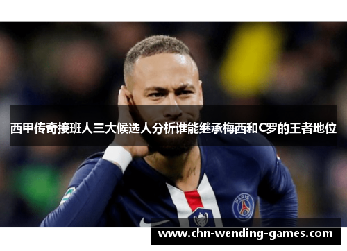 西甲传奇接班人三大候选人分析谁能继承梅西和C罗的王者地位 西甲传奇接班人三大候选人分析谁能继承梅西和C罗的王者地位
