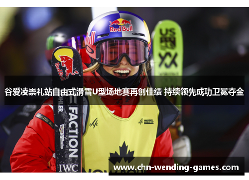 谷爱凌崇礼站自由式滑雪U型场地赛再创佳绩 持续领先成功卫冕夺金