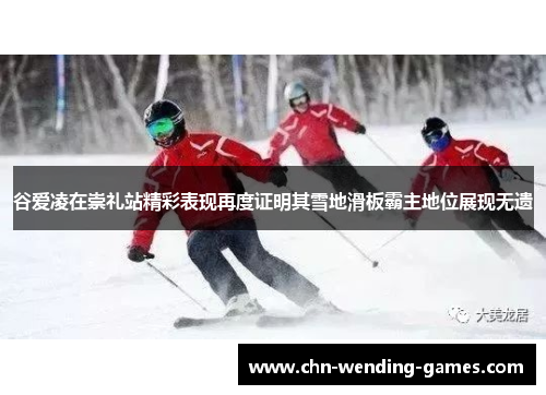 谷爱凌在崇礼站精彩表现再度证明其雪地滑板霸主地位展现无遗 谷爱凌在崇礼站精彩表现再度证明其雪地滑板霸主地位展现无遗