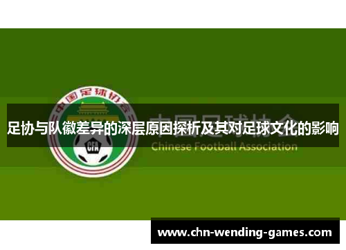 足协与队徽差异的深层原因探析及其对足球文化的影响