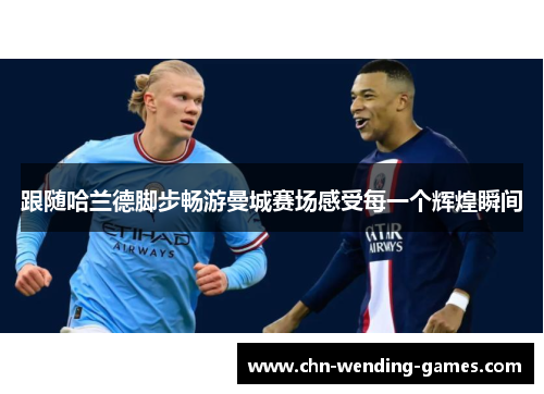 跟随哈兰德脚步畅游曼城赛场感受每一个辉煌瞬间 跟随哈兰德脚步畅游曼城赛场感受每一个辉煌瞬间