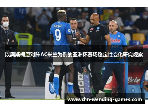 以奥斯梅恩对阵AC米兰为例的亚洲杯赛场稳定性变化研究观察 以奥斯梅恩对阵AC米兰为例的亚洲杯赛场稳定性变化研究观察