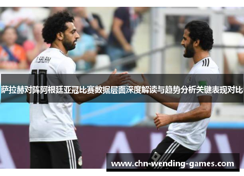 萨拉赫对阵阿根廷亚冠比赛数据层面深度解读与趋势分析关键表现对比 萨拉赫对阵阿根廷亚冠比赛数据层面深度解读与趋势分析关键表现对比