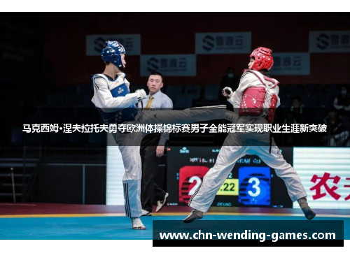 马克西姆·涅夫拉托夫勇夺欧洲体操锦标赛男子全能冠军实现职业生涯新突破 马克西姆·涅夫拉托夫勇夺欧洲体操锦标赛男子全能冠军实现职业生涯新突破