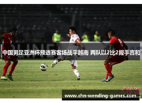 中国男足亚洲杯预选赛客场战平越南 两队以2比2握手言和